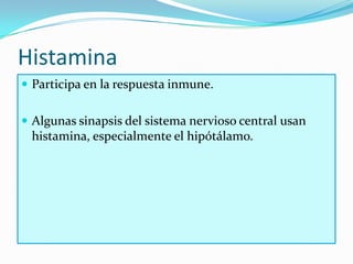 Histamina
 Participa en la respuesta inmune.


 Algunas sinapsis del sistema nervioso central usan
 histamina, especialmente el hipótálamo.
 