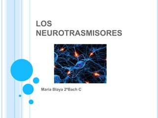 LOS
NEUROTRASMISORES
María Blaya 2ºBach C
 