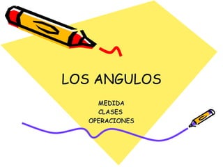 LOS ANGULOS
    MEDIDA
    CLASES
  OPERACIONES
 