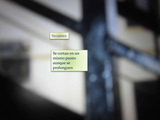 Secantes
Se cortan en un
mismo punto
aunque se
prolonguen