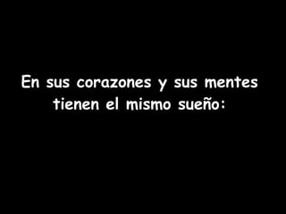 En sus corazones y sus mentes tienen el mismo sueño: