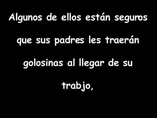 Algunos de ellos están seguros que sus padres les traerán golosinas al llegar de su trabjo,