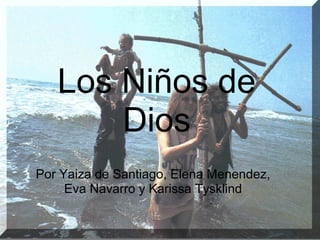 Los Niños de
Dios
Por Yaiza de Santiago, Elena Menendez,
Eva Navarro y Karissa Tysklind
 