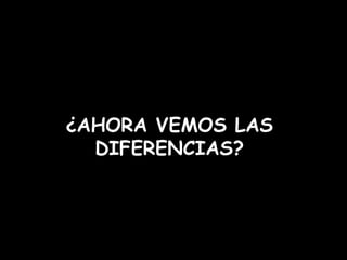 ¿AHORA VEMOS LAS DIFERENCIAS?
