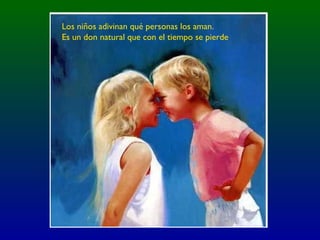 Los niños adivinan qué personas los aman.
Es un don natural que con el tiempo se pierde
 