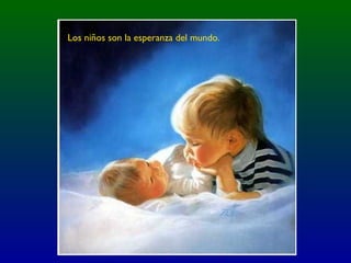 Los niños son la esperanza del mundo.
 