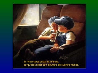 Es importante cuidar la infancia,
porque los niños son el futuro de nuestro mundo.
 