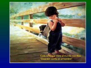 Cada niño que viene al mundo nos dice:
"Dios aún confía en el hombre".
 