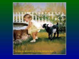 Lo que se aprende en la cuna siempre dura
 
