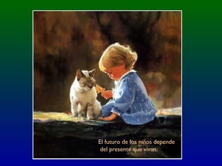 El futuro de los niños depende
del presente que vivan.
 