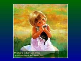 Mi alegría es la mirada limpia
y llena de amor de un niño feliz.
 