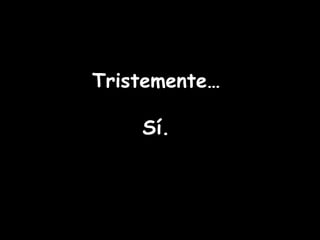 Tristemente… Sí. 
