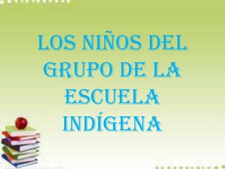 Los niños del
grupo de la
  escuela
  indígena
 