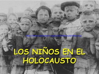 http://www.yadvashem.org/yv/es/holocaust/index.asp




LOS NIÑOS EN EL
  HOLOCAUSTO
 