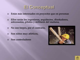  Están más interesados en proyectos que en personas 
 Ellos serán los ingenieros, arquitectos, diseñadores, 
astronautas, pilotos y militares del mañana, 
 No son torpes, por el contrario, 
 Son niños muy atléticos, 
 Son controladores 
 