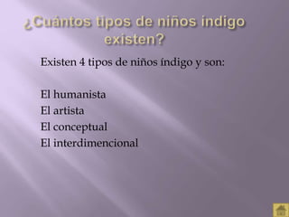 Existen 4 tipos de niños índigo y son: 
El humanista 
El artista 
El conceptual 
El interdimencional 
 