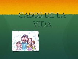 CASOS DE LA
   VIDA
 