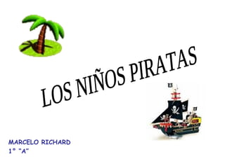 MARCELO RICHARD 1° “A” LOS NIÑOS PIRATAS 