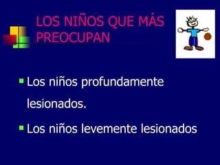 LOS NIÑOS QUE MÁS
PREOCUPAN
Los niños profundamente
lesionados.
Los niños levemente lesionados