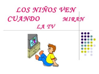 LOS NIÑOS VEN CUANDO  MIRAN LA TV 