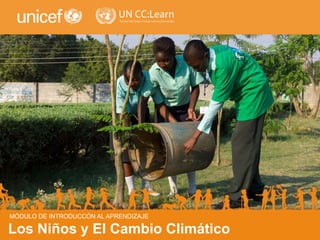 CHILDREN AND CLIMATE CHANGE
Los Niños y El Cambio Climático
MÓDULO DE INTRODUCCÓN AL APRENDIZAJE
 