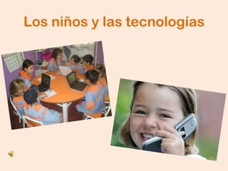 Los niños y las tecnologías
 