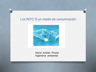 Los NITC´S un medio de comunicación
David Andrés Pinzón
Ingeniería ambiental
 