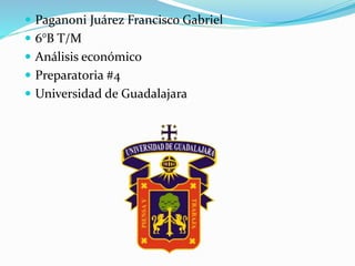  Paganoni Juárez Francisco Gabriel
 6°B T/M
 Análisis económico
 Preparatoria #4
 Universidad de Guadalajara
 