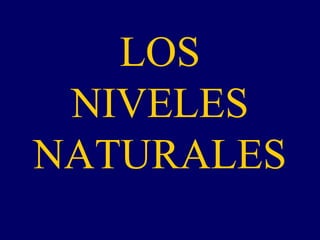 LOS
 NIVELES
NATURALES
 