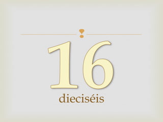 
dieciséis