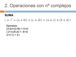2. Operaciones con nº complejos

SUMA


Ejemplos:
(3-5i)+(2+9i) = 5+4i
(-2+i)-(6-2i) = -8+3i
2+(1-i) = 3-i
 