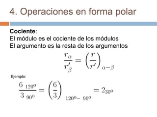 4. Operaciones en forma polar

Cociente:
El módulo es el cociente de los módulos
El argumento es la resta de los argumentos



Ejemplo:
 