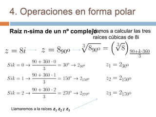 4. Operaciones en forma polar

Raíz n-sima de un nº complejo :
                            Vamos a calcular las tres
                                    raíces cúbicas de 8i




Llamaremos a la raíces z1 z2 y z3
 
