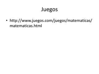 Juegos
• http://www.juegos.com/juegos/matematicas/
  matematicas.html
 
