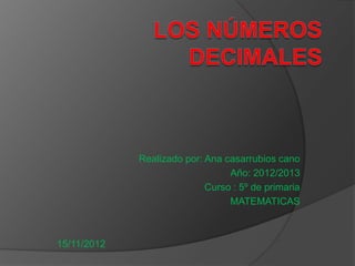 Realizado por: Ana casarrubios cano
                                 Año: 2012/2013
                            Curso : 5º de primaria
                                 MATEMATICAS



15/11/2012
 