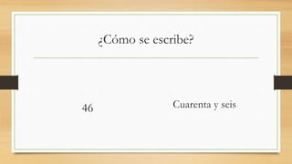 ¿Cómo se escribe?
46 Cuarenta y seis
 