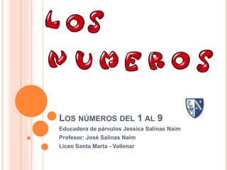 LOS NÚMEROS DEL 1 AL 9
Educadora de párvulos Jessica Salinas Naim
Profesor: José Salinas Naim
Liceo Santa Marta - Vallenar
 