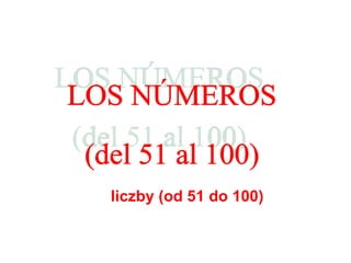 LOS NÚMEROS (del 51 al 100) liczby (od  5 1 do  10 0) 