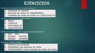 EJERCICIOS
1) Subraya la cifra que indican los siguientes números.
2) Escribe con palabras los siguientes números.
3) Utiliza los símbolos < o > para las siguientes parejas de números:
4) Aproxima mediante redondeo:
 