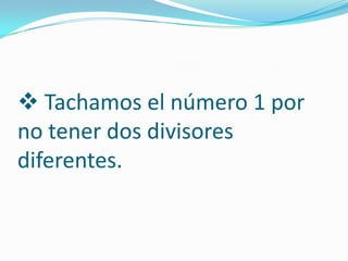  Tachamos el número 1 por
no tener dos divisores
diferentes.
 