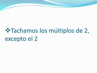 Tachamos los múltiplos de 2,
excepto el 2
 