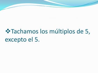 Tachamos los múltiplos de 5,
excepto el 5.
 