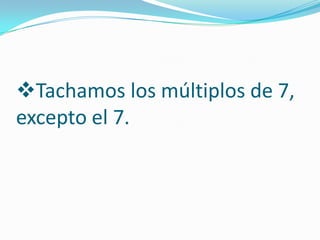 Tachamos los múltiplos de 7,
excepto el 7.
 
