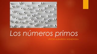 Los números primos
VÍKTOR ALBARRÁN WISNIEWSKA
 