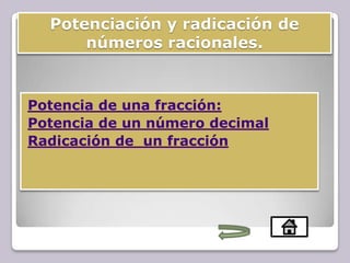 Potenciación y radicación de
números racionales.
Potencia de una fracción:
Potencia de un número decimal
Radicación de un fracción
 