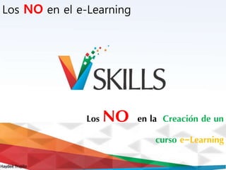 Haydeé Trujillo
Los NO en el e-Learning
Los NO en la Creación de un
curso e-Learning
 