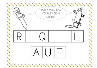 PICO Y PEGO LAS
VOCALES DE MI
NOMBRE
R Q L
AUE