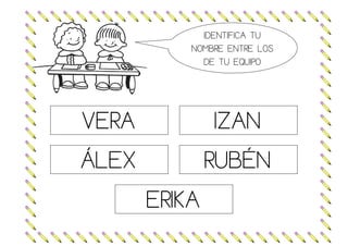 IDENTIFICA TU
NOMBRE ENTRE LOS
DE TU EQUIPO
VERA IZAN
ÁLEX RUBÉN
ERIKA