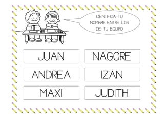 IDENTIFICA TU
NOMBRE ENTRE LOS
DE TU EQUIPO
JUAN NAGORE
ANDREA IZAN
MAXI JUDITH
