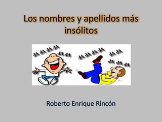 Los nombres y apellidos más
insólitos
Roberto Enrique Rincón
 